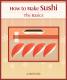 "How to Make Sushi - The Basics" Cookbook Will Simplify Your Sushi-Making Experience